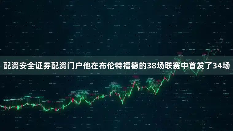 配资安全证券配资门户他在布伦特福德的38场联赛中首发了34场