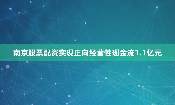 南京股票配资实现正向经营性现金流1.1亿元