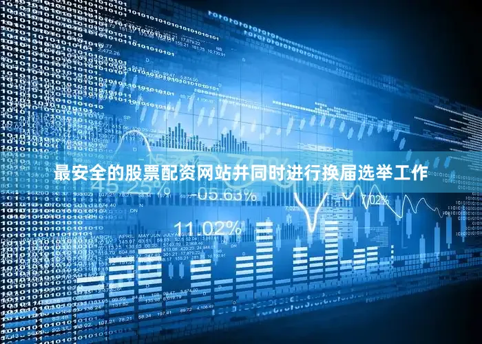 最安全的股票配资网站并同时进行换届选举工作