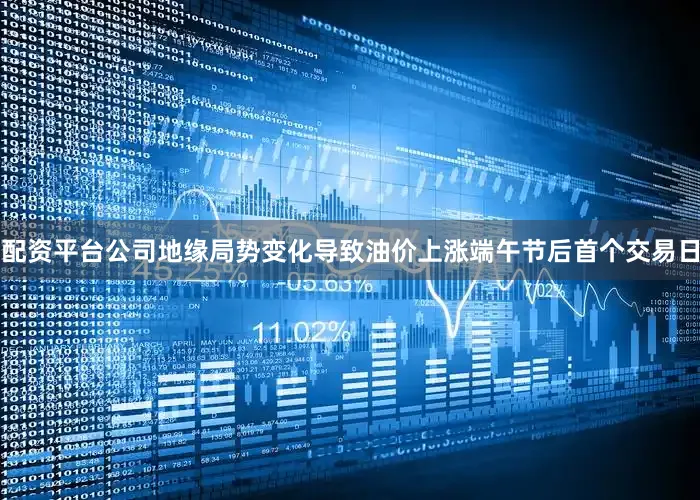 配资平台公司地缘局势变化导致油价上涨　　端午节后首个交易日