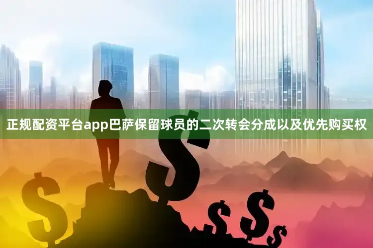 正规配资平台app巴萨保留球员的二次转会分成以及优先购买权
