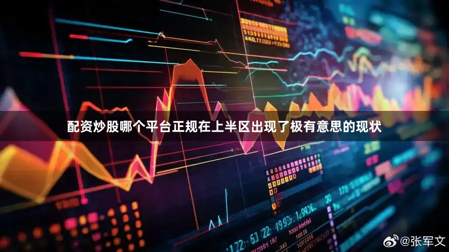 配资炒股哪个平台正规在上半区出现了极有意思的现状