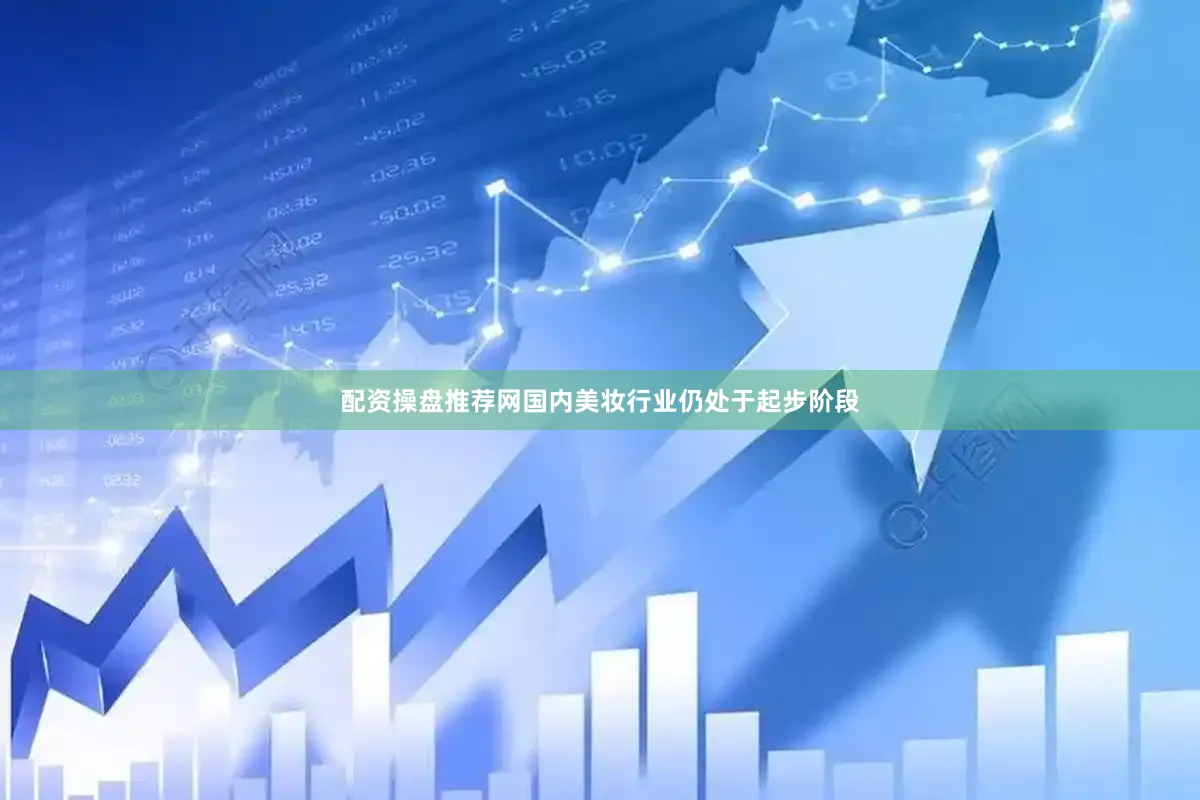 配资操盘推荐网国内美妆行业仍处于起步阶段