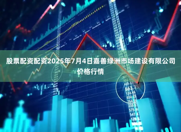 股票配资配资2025年7月4日嘉善绿洲市场建设有限公司价格行情