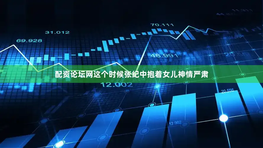 配资论坛网这个时候张纪中抱着女儿神情严肃