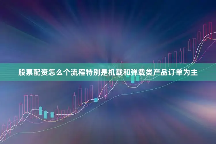 股票配资怎么个流程特别是机载和弹载类产品订单为主