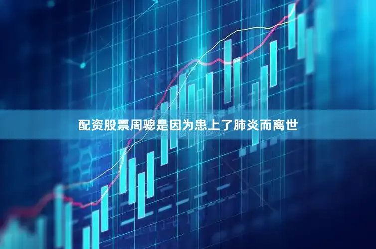 配资股票周骢是因为患上了肺炎而离世