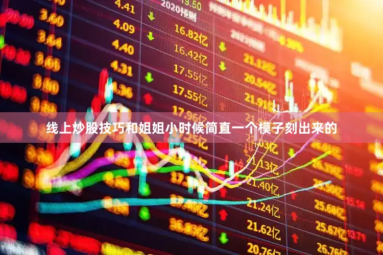 线上炒股技巧和姐姐小时候简直一个模子刻出来的