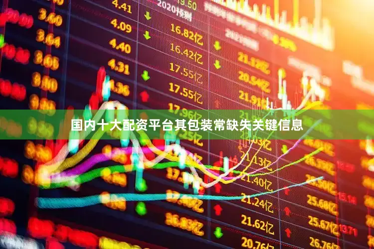 国内十大配资平台其包装常缺失关键信息
