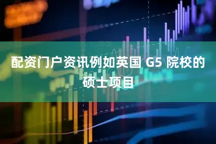 配资门户资讯例如英国 G5 院校的硕士项目
