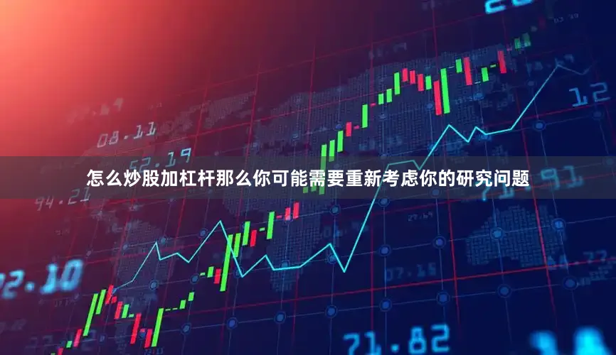 怎么炒股加杠杆那么你可能需要重新考虑你的研究问题