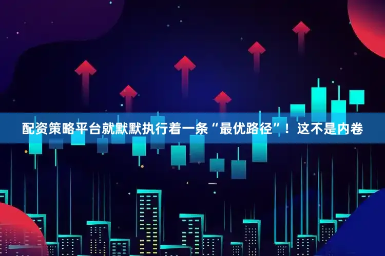 配资策略平台就默默执行着一条“最优路径”！这不是内卷