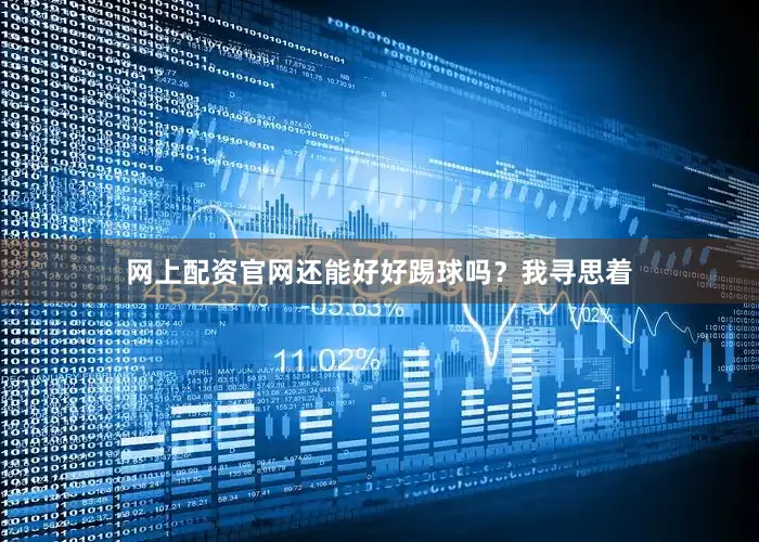 网上配资官网还能好好踢球吗？我寻思着