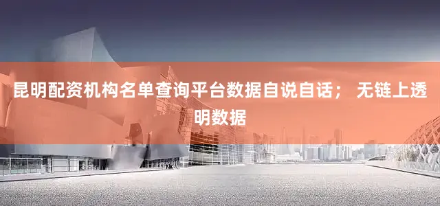 昆明配资机构名单查询平台数据自说自话； 无链上透明数据