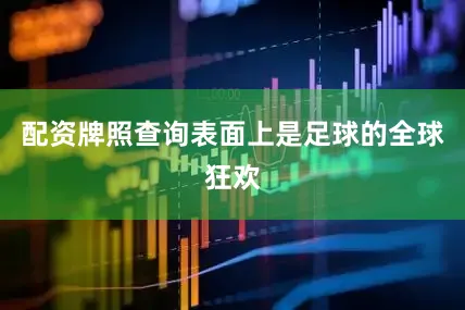 配资牌照查询表面上是足球的全球狂欢