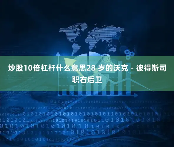 炒股10倍杠杆什么意思28 岁的沃克 - 彼得斯司职右后卫