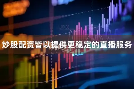 炒股配资皆以提供更稳定的直播服务
