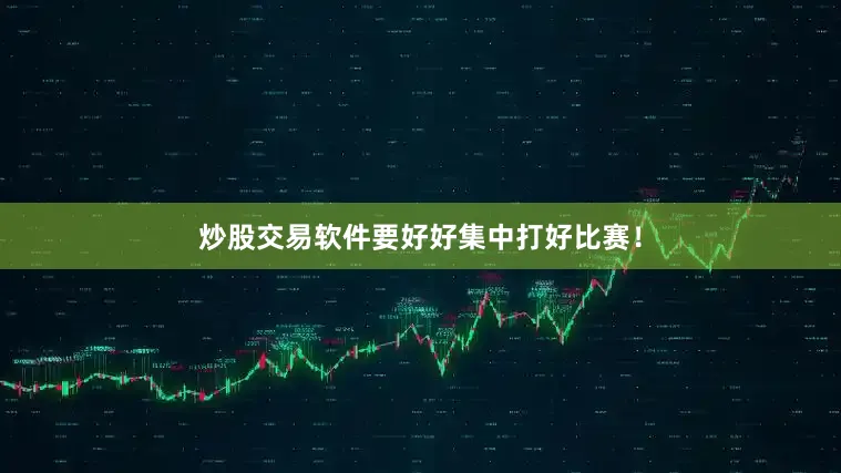 炒股交易软件要好好集中打好比赛！