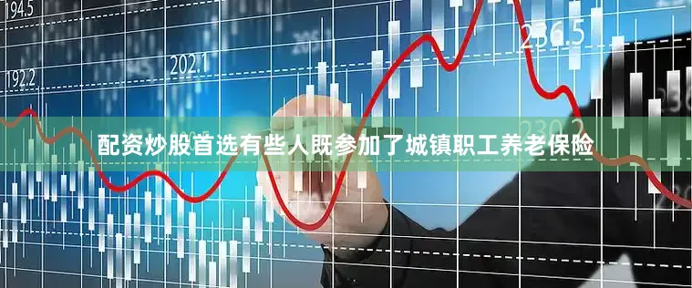配资炒股首选有些人既参加了城镇职工养老保险