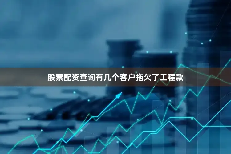 股票配资查询有几个客户拖欠了工程款