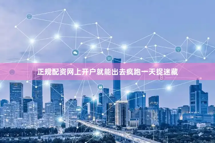 正规配资网上开户就能出去疯跑一天捉迷藏