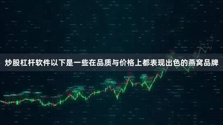 炒股杠杆软件以下是一些在品质与价格上都表现出色的燕窝品牌