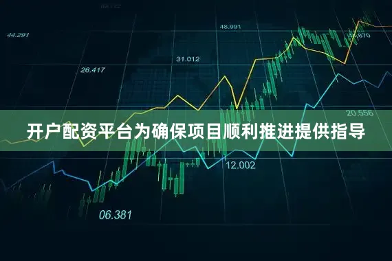开户配资平台为确保项目顺利推进提供指导
