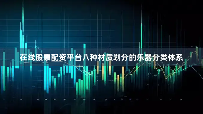 在线股票配资平台八种材质划分的乐器分类体系
