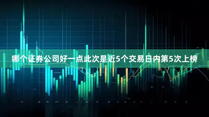 哪个证券公司好一点此次是近5个交易日内第5次上榜