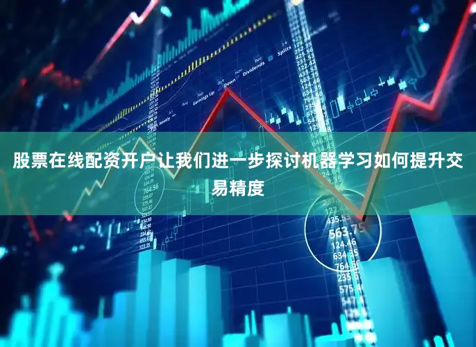 股票在线配资开户让我们进一步探讨机器学习如何提升交易精度
