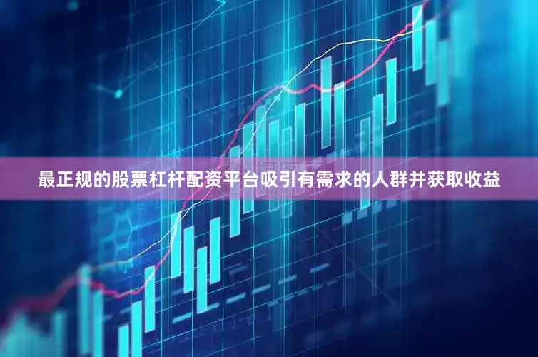 最正规的股票杠杆配资平台吸引有需求的人群并获取收益