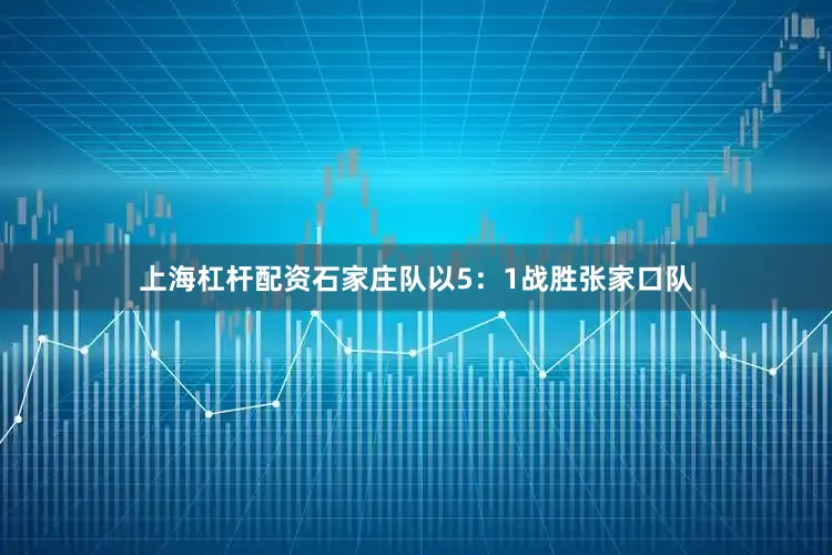 上海杠杆配资石家庄队以5：1战胜张家口队
