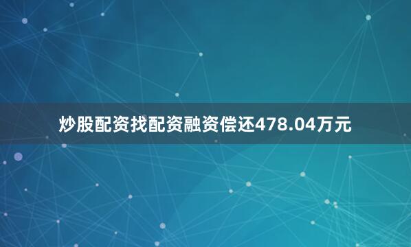 炒股配资找配资融资偿还478.04万元