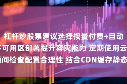 杠杆炒股票建议选择按量付费+自动弹性模式 启用多可用区部署提升容灾能力 定期使用云顾问检查配置合理性 结合CDN缓存静态内容发布于：湖北省