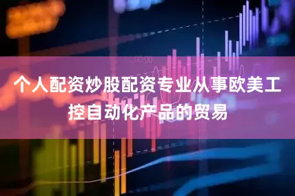 个人配资炒股配资专业从事欧美工控自动化产品的贸易