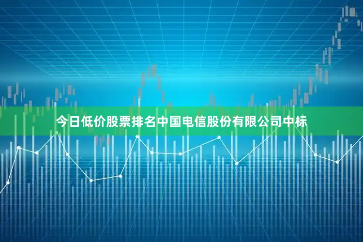 今日低价股票排名中国电信股份有限公司中标