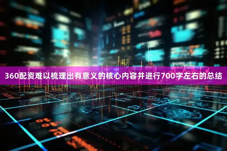 360配资难以梳理出有意义的核心内容并进行700字左右的总结