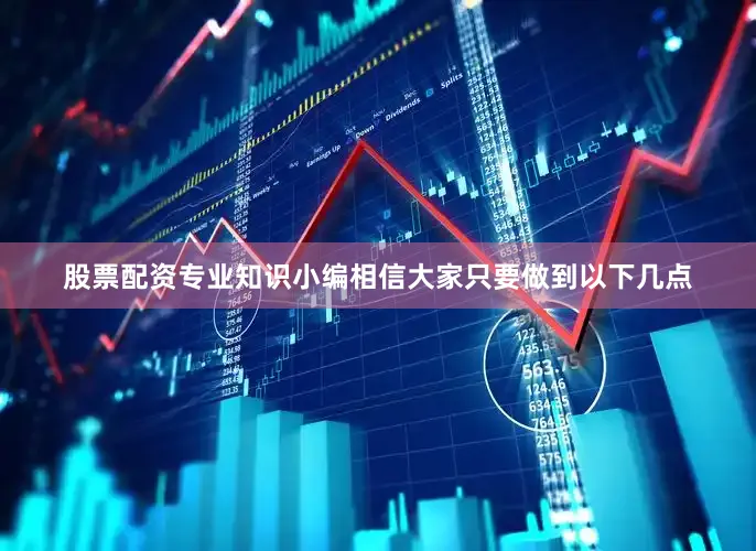 股票配资专业知识小编相信大家只要做到以下几点