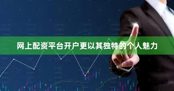 网上配资平台开户更以其独特的个人魅力