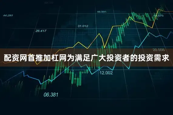 配资网首推加杠网为满足广大投资者的投资需求