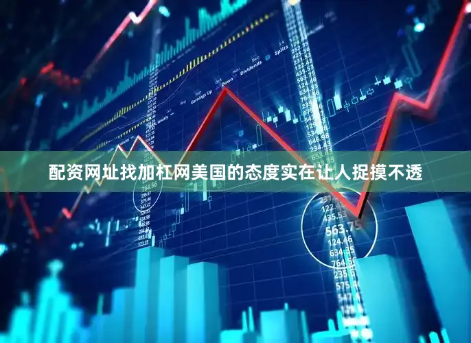 配资网址找加杠网美国的态度实在让人捉摸不透