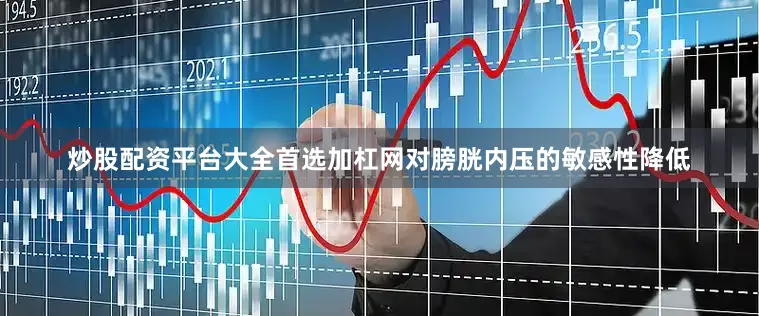 炒股配资平台大全首选加杠网对膀胱内压的敏感性降低