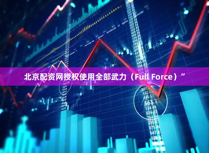 北京配资网授权使用全部武力（Full Force）”