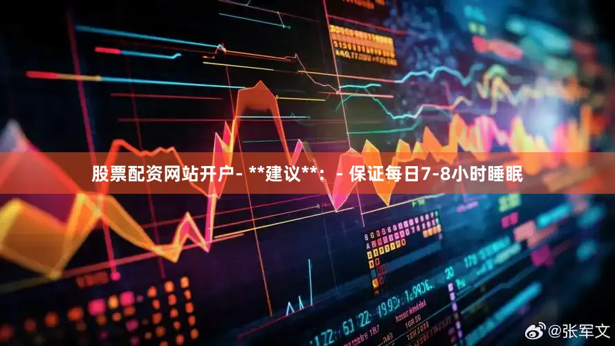 股票配资网站开户- **建议**：- 保证每日7-8小时睡眠