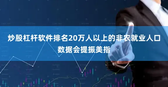 炒股杠杆软件排名20万人以上的非农就业人口数据会提振美指
