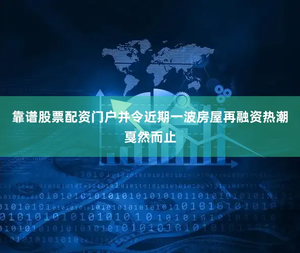 靠谱股票配资门户并令近期一波房屋再融资热潮戛然而止