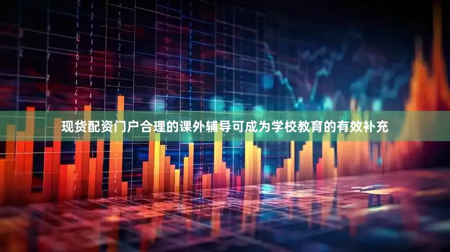 现货配资门户合理的课外辅导可成为学校教育的有效补充