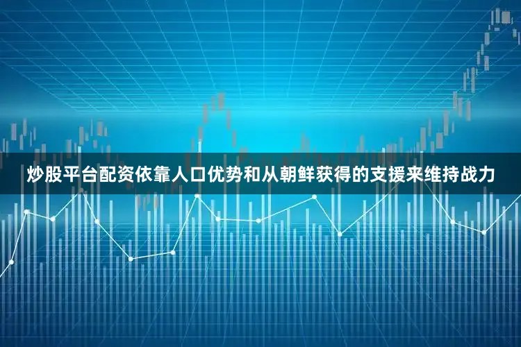 炒股平台配资依靠人口优势和从朝鲜获得的支援来维持战力
