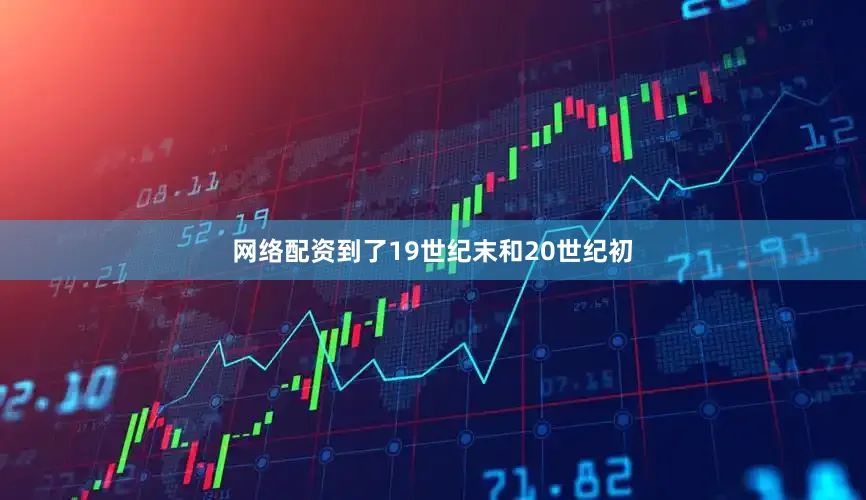 网络配资到了19世纪末和20世纪初
