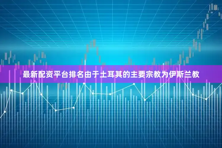 最新配资平台排名由于土耳其的主要宗教为伊斯兰教